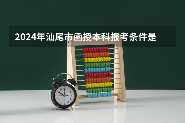 2024年汕尾市函授本科报考条件是什么？