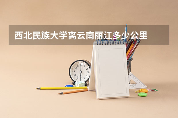 西北民族大学离云南丽江多少公里