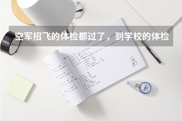 空军招飞的体检都过了，到学校的体检严么？有被刷下来的人么？ 空军招飞体检项目