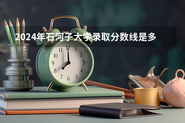 2024年石河子大学录取分数线是多少分(附各省录取最低分)