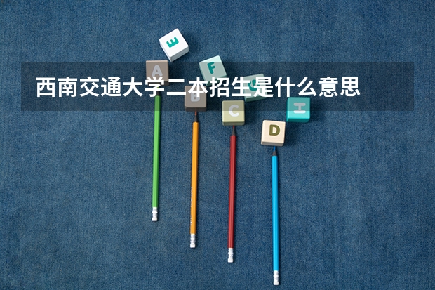 西南交通大学二本招生是什么意思