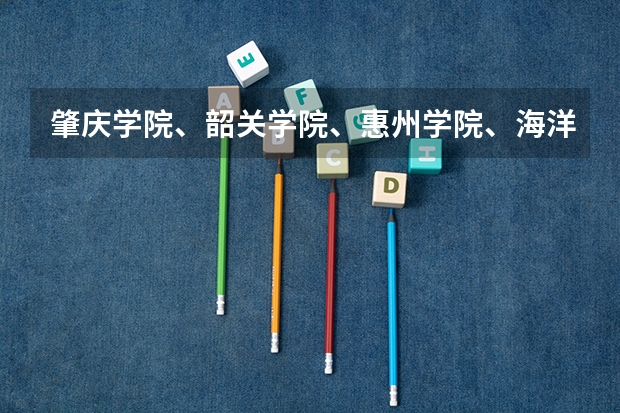 肇庆学院、韶关学院、惠州学院、海洋大学、韩山师范学院哪个好？