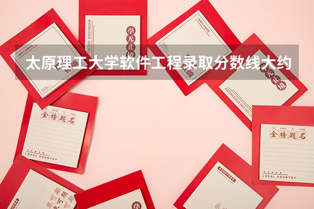 太原理工大学软件工程录取分数线大约是多少？