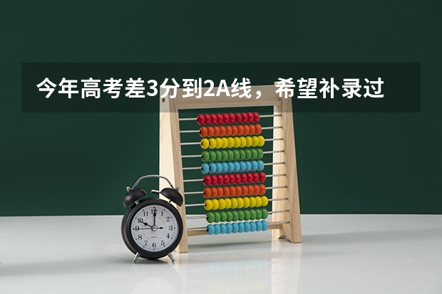 今年高考差3分到2A线，希望补录过程中被2A类学校录取。那么我要怎么做？要如果填报志愿？