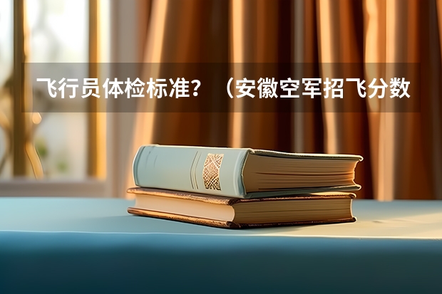 飞行员体检标准？（安徽空军招飞分数线）