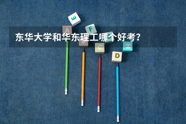 东华大学和华东理工哪个好考?