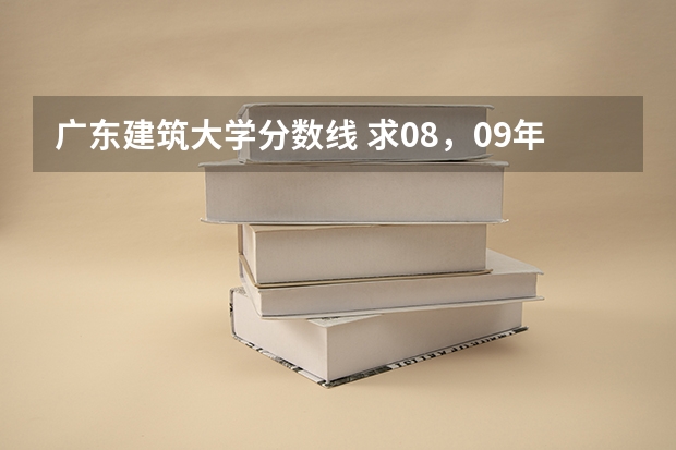 广东建筑大学分数线 求08，09年广东高考理科的分数线