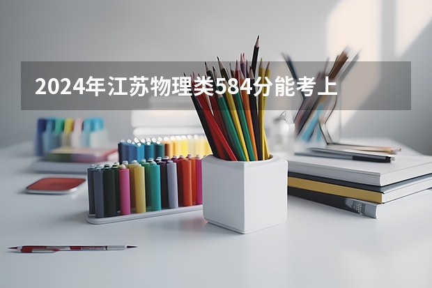 2024年江苏物理类584分能考上什么大学?