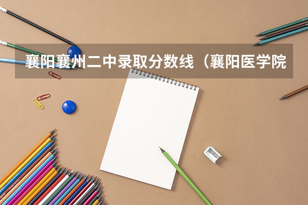 襄阳襄州二中录取分数线（襄阳医学院专科录取分数线）