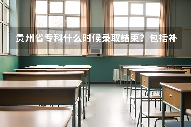 贵州省专科什么时候录取结束？包括补录时间？还有如果我可以补报志愿了，是不是以前填的那些学校