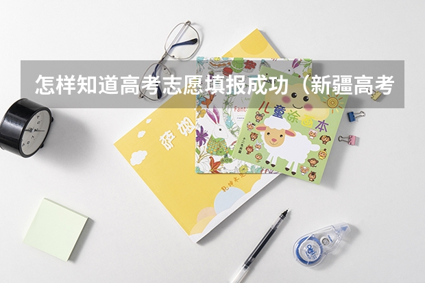 怎样知道高考志愿填报成功（新疆高考征集志愿时间）