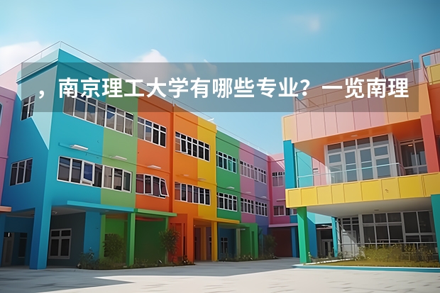 ，南京理工大学有哪些专业？一览南理工的特色专业，全面了解南理工的学习路径？