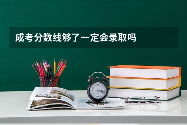 成考分数线够了一定会录取吗