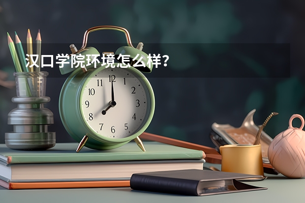 汉口学院环境怎么样？