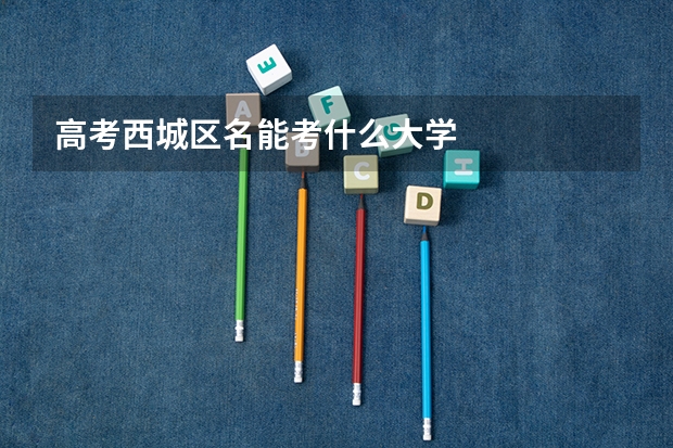 高考西城区名能考什么大学