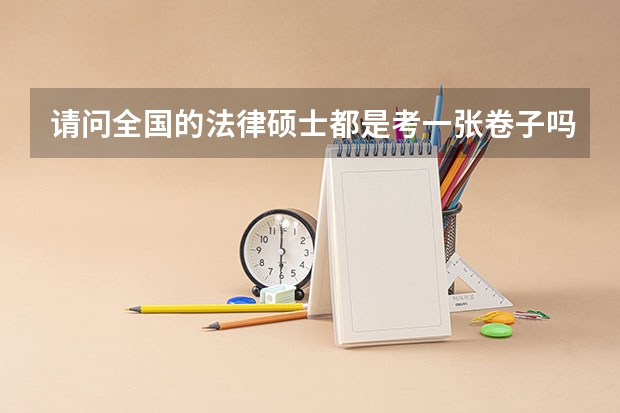 请问全国的法律硕士都是考一张卷子吗？？其次，非法学和法学专业的法律硕士是考一样的内容么？？