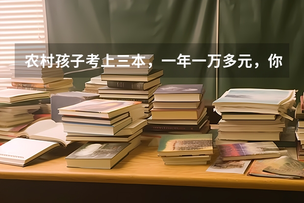 农村孩子考上三本，一年一万多元，你觉得还有必要上吗？