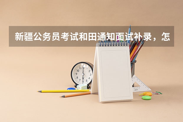 新疆公务员考试和田通知面试补录，怎么样
