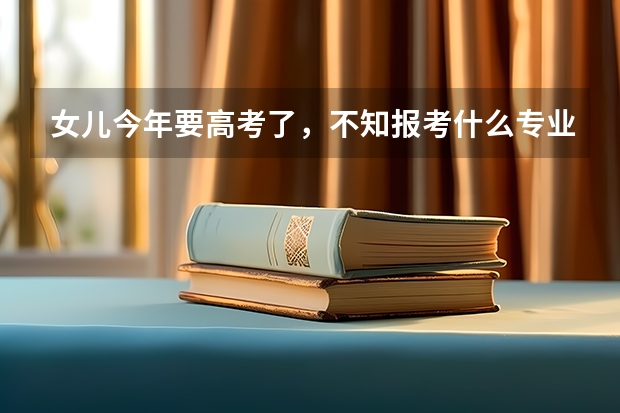 女儿今年要高考了,不知报考什么专业好