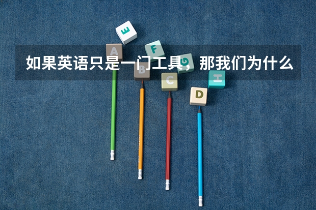 如果英语只是一门工具，那我们为什么还要学英语？