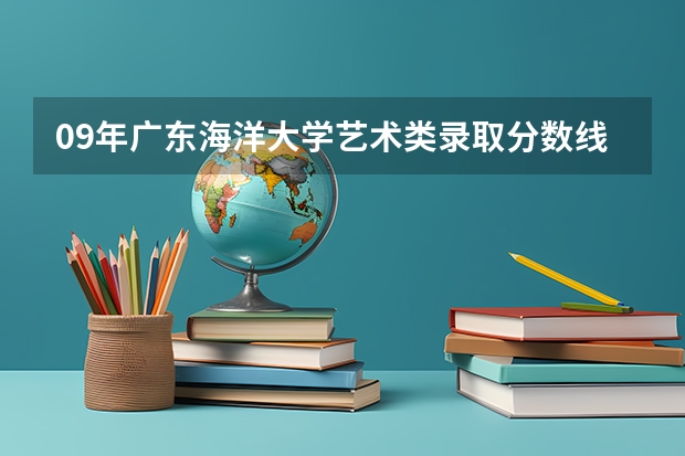 09年广东海洋大学艺术类录取分数线 广东海洋大学录取分数线