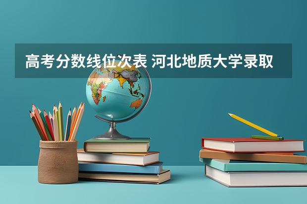 高考分数线位次表 河北地质大学录取线文科生