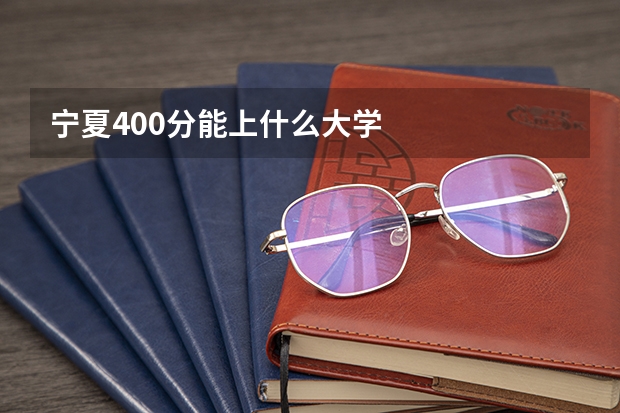 宁夏400分能上什么大学