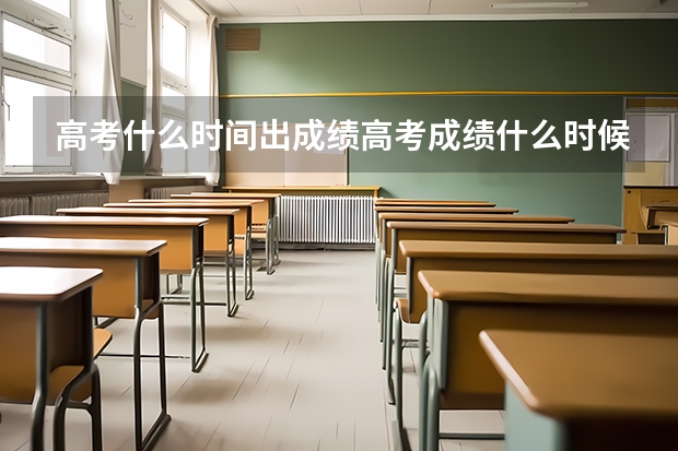 高考什么时间出成绩高考成绩什么时候出来