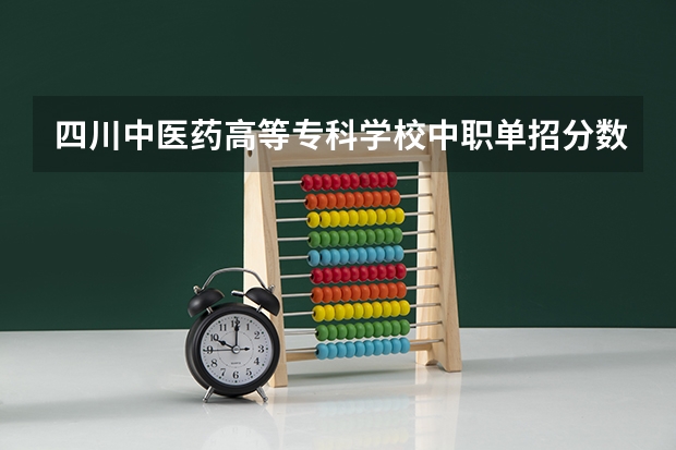 四川中医药高等专科学校中职单招分数线是多少啊？