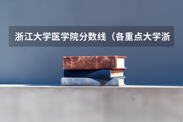 浙江大学医学院分数线(各重点大学浙江分数线)