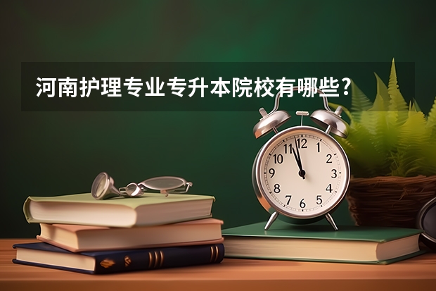 河南护理专业专升本院校有哪些?