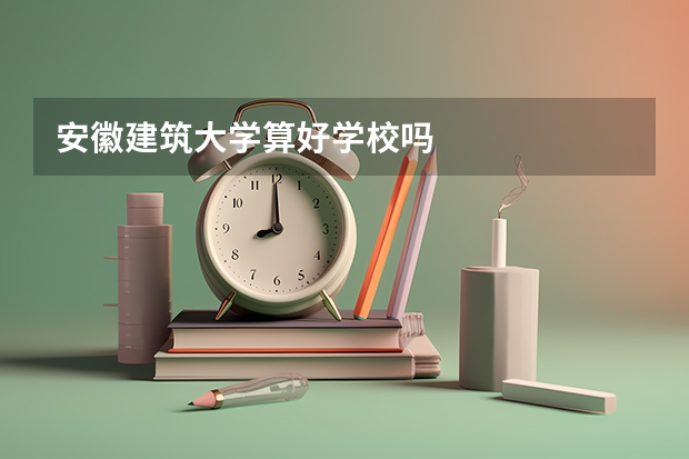 安徽建筑大学算好学校吗
