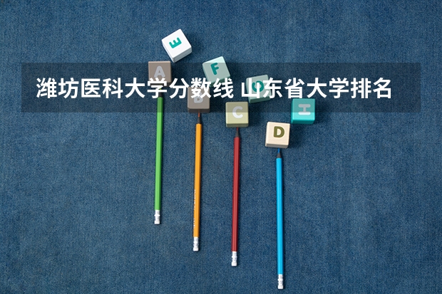 潍坊医科大学分数线 山东省大学排名及录取分数线