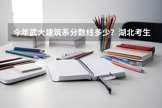 今年武大建筑系分数线多少？湖北考生 历年呢
