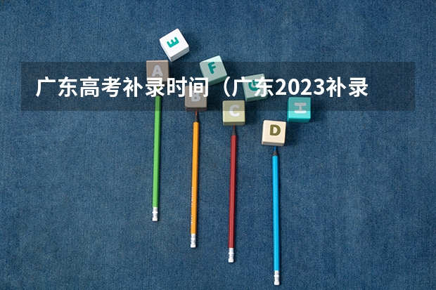 广东高考补录时间（广东2023补录时间）