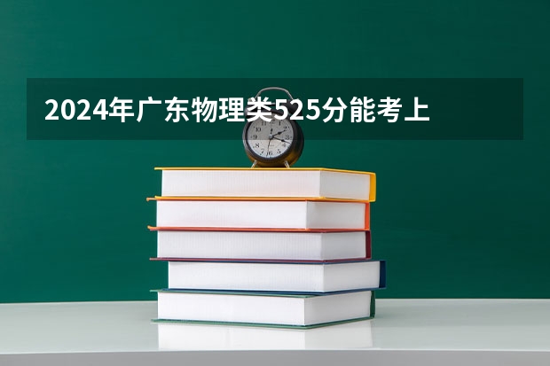 2024年广东物理类525分能考上什么大学？