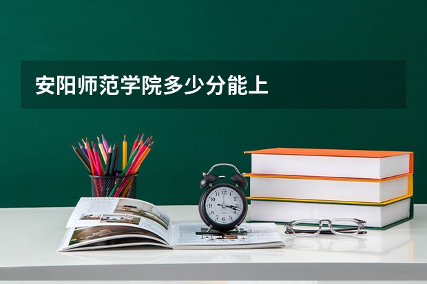 安阳师范学院多少分能上
