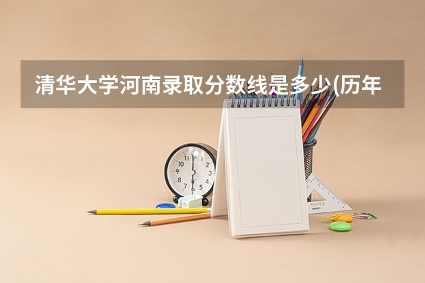清华大学河南录取分数线是多少(历年招生人数汇总)