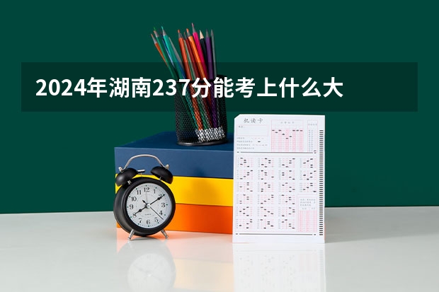 2024年湖南237分能考上什么大学？