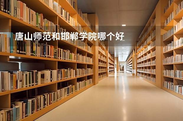 唐山师范和邯郸学院哪个好