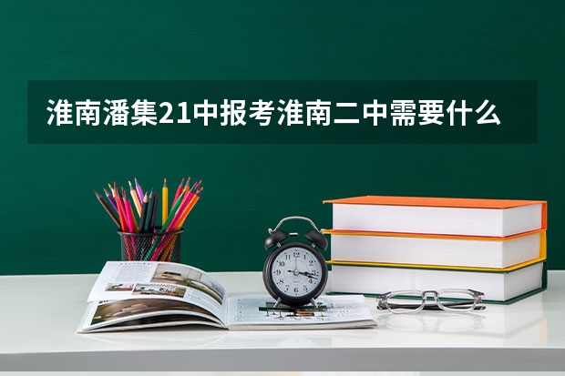淮南潘集21中报考淮南二中需要什么条件