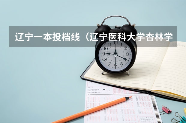 辽宁一本投档线（辽宁医科大学杏林学院分数线）