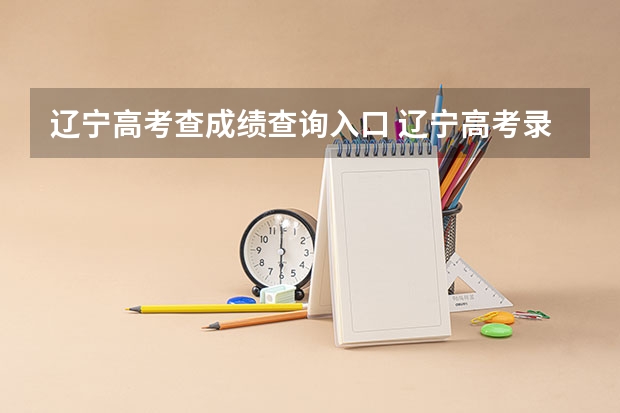 辽宁高考查成绩查询入口 辽宁高考录取查询入口（辽宁高考录取查询入口正式开放）？