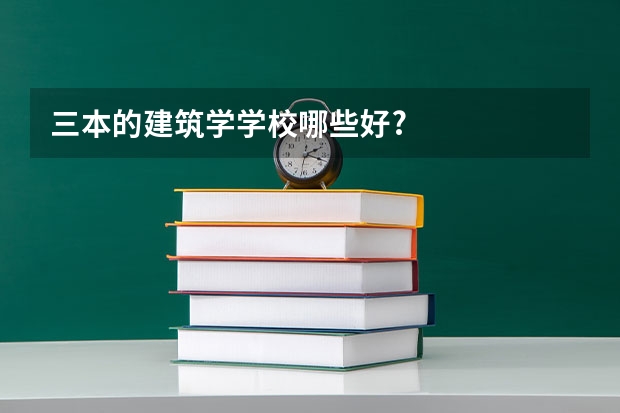 三本的建筑学学校哪些好?