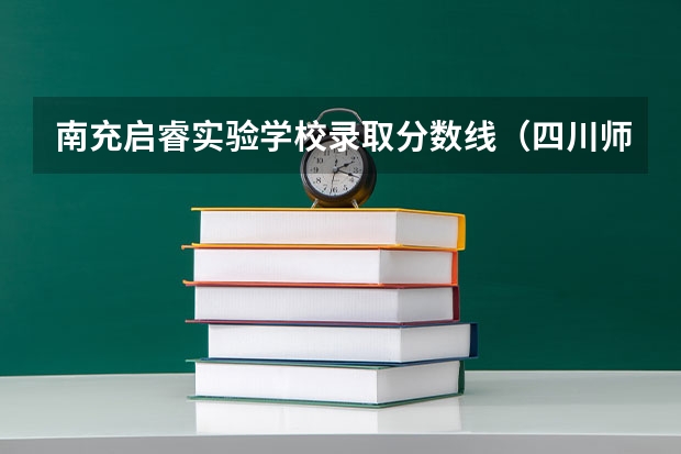 南充启睿实验学校录取分数线（四川师范大学历年高考分数线）