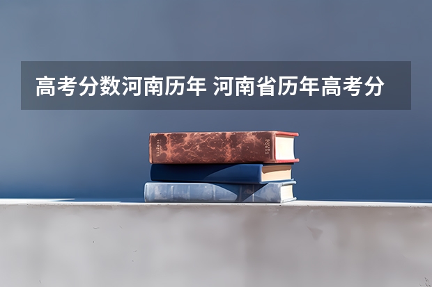 高考分数河南历年 河南省历年高考分数线