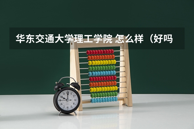 华东交通大学理工学院 怎么样（好吗？） 请说一下学校的具体情况和毕业证 发那的毕业证