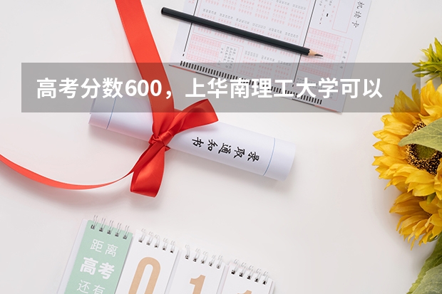 高考分数600，上华南理工大学可以吗？