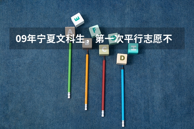 09年宁夏文科生，第一次平行志愿不知怎么办，请有经历的人帮忙