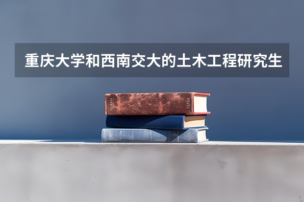 重庆大学和西南交大的土木工程研究生哪个更容易考一些呢？